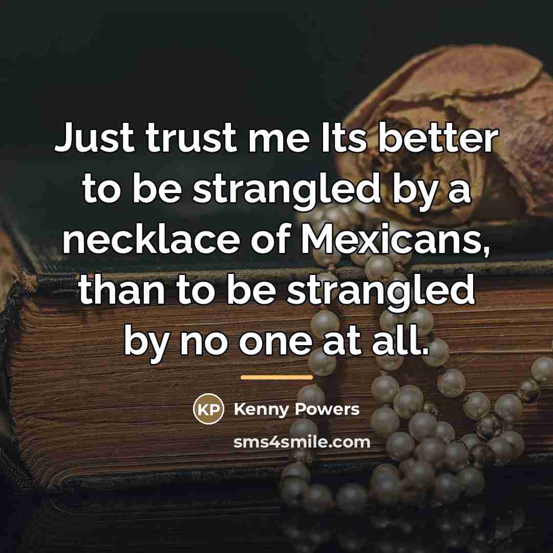 “Just trust me Its better to be strangled by a…” quote by Kenny Powers