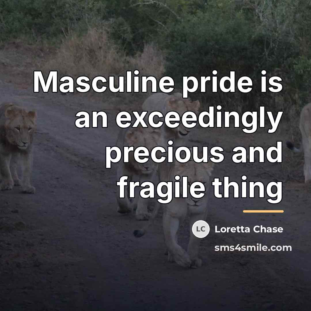 “Masculine pride is an exceedingly precious and fragile thing…” quote by Loretta Chase