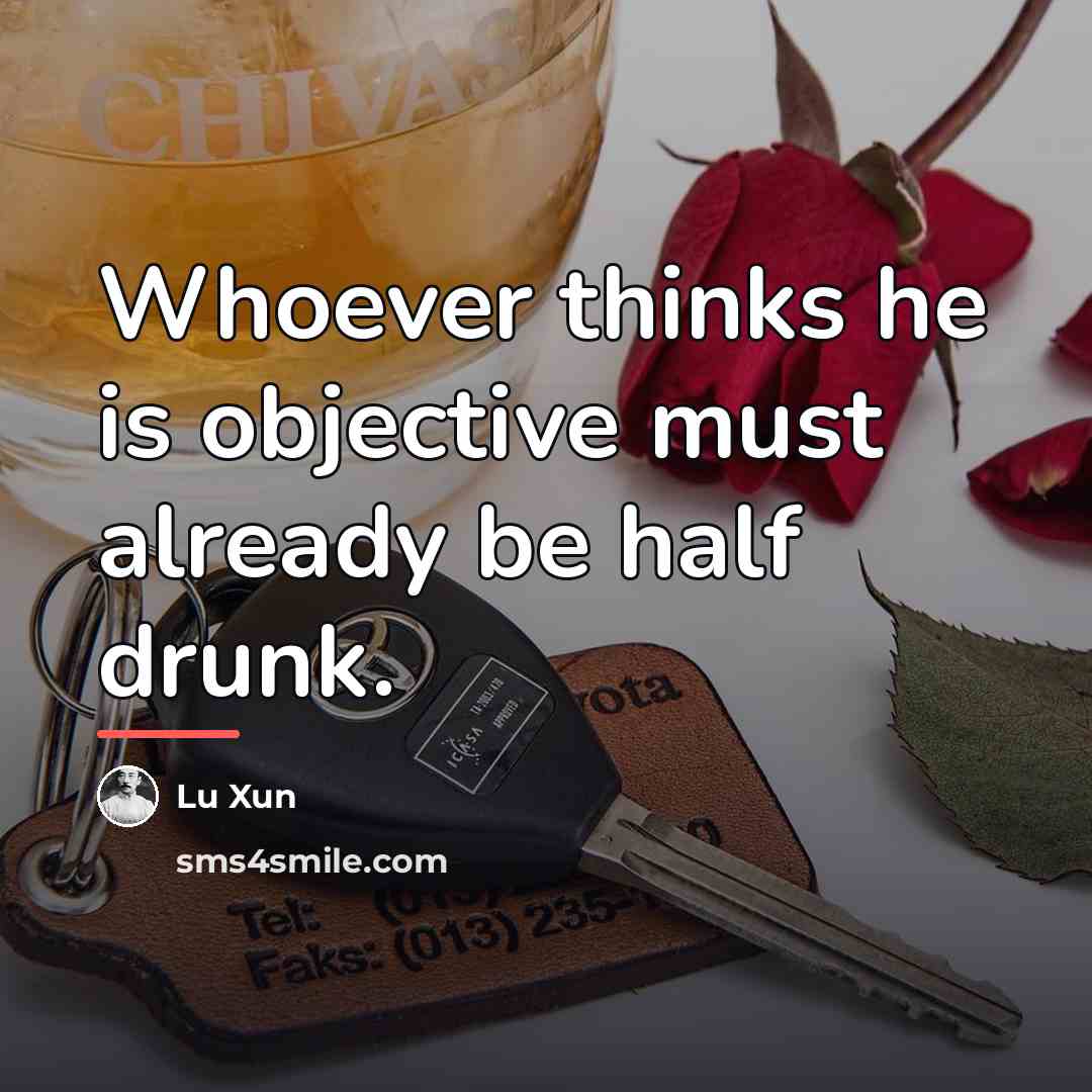 “Whoever thinks he is objective must already be half drunk.…” quote by Lu Xun