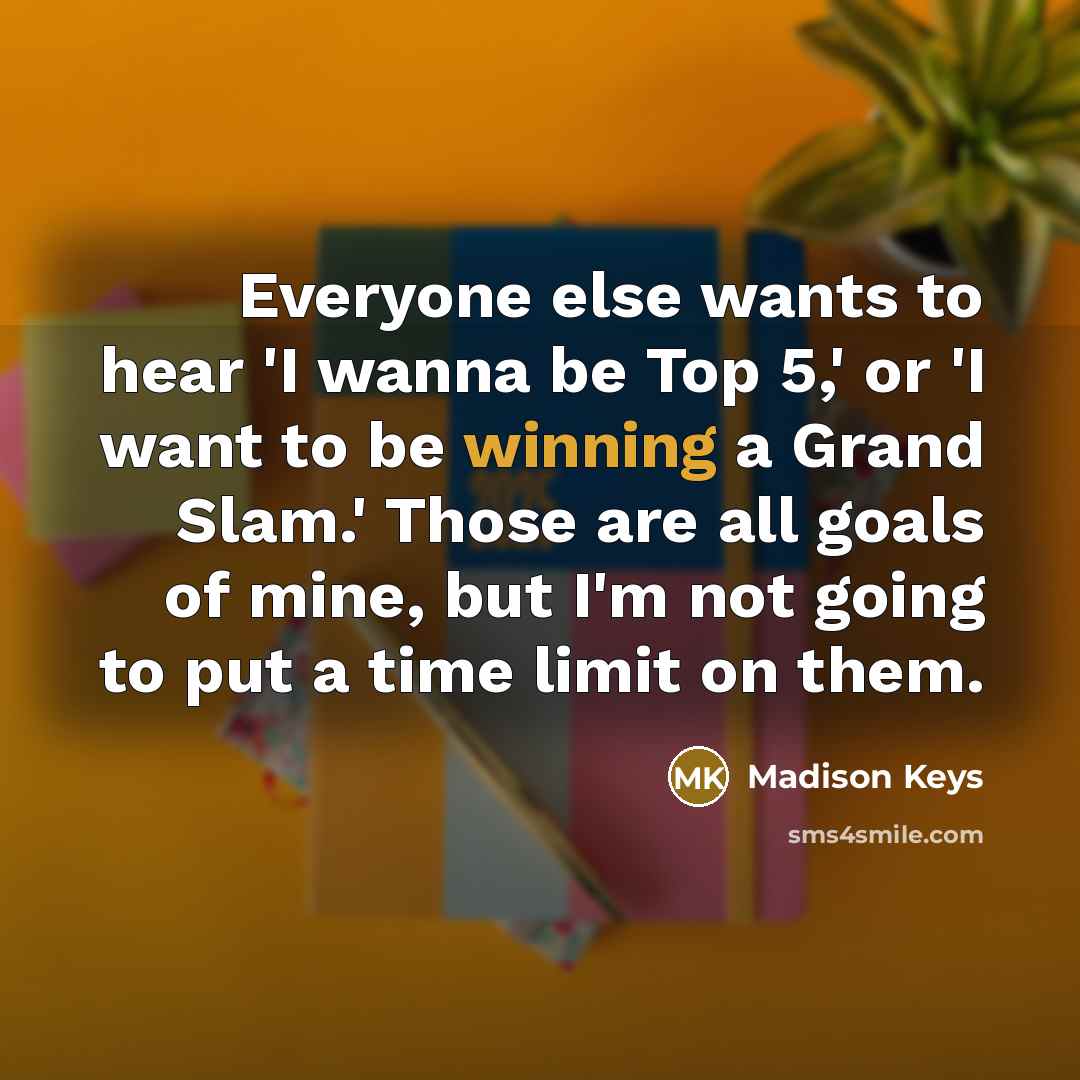 “Everyone else wants to hear 'I wanna be Top 5,'…” quote by Madison Keys
