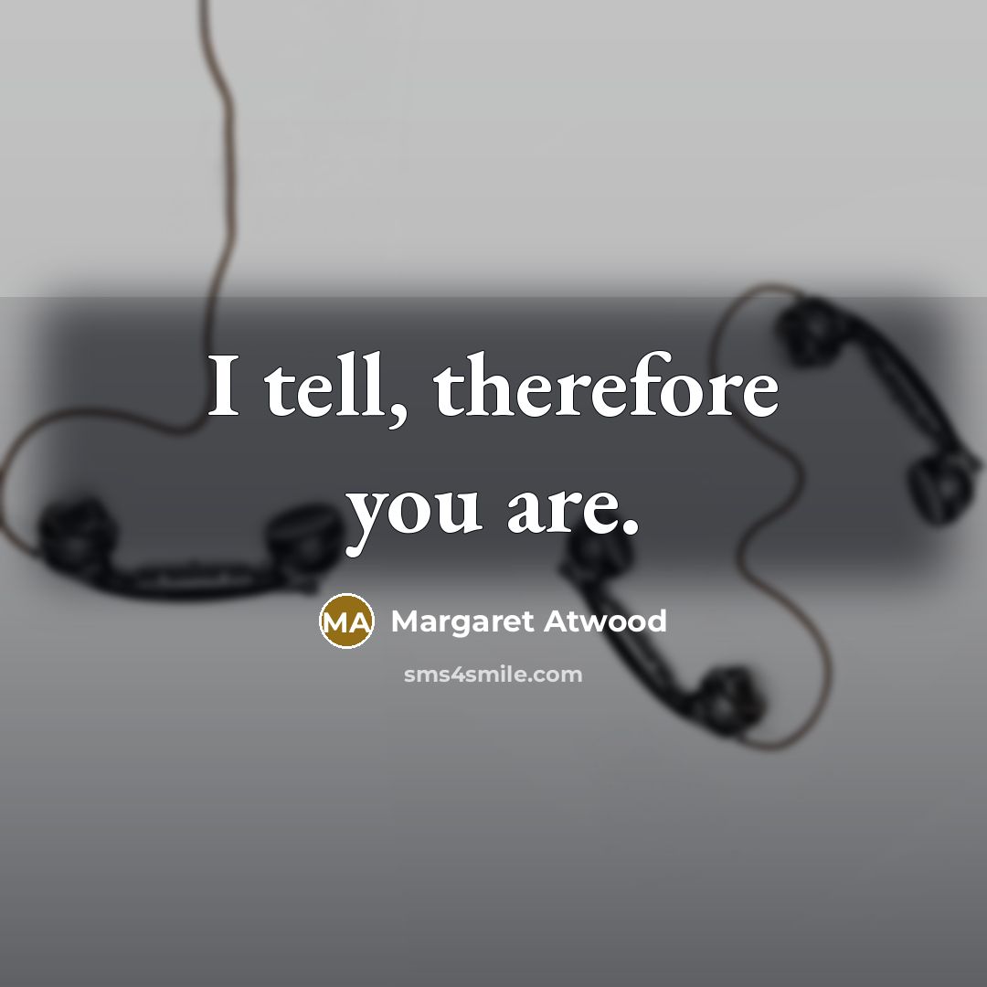 “I tell, therefore you are.” quote by Margaret Atwood