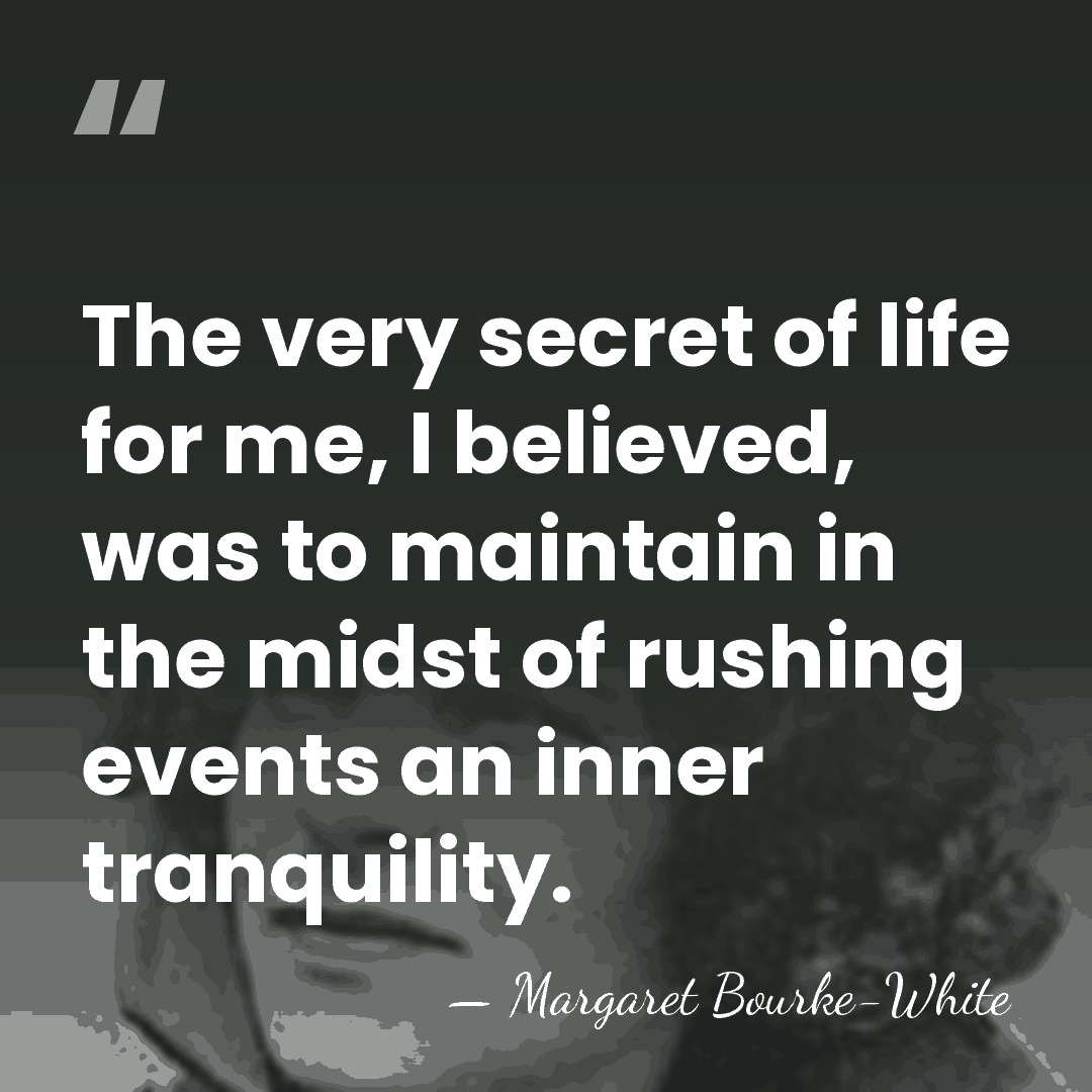 The very secret of life for me, I believed, was to maintain&hellip; - Margaret Bourke-White