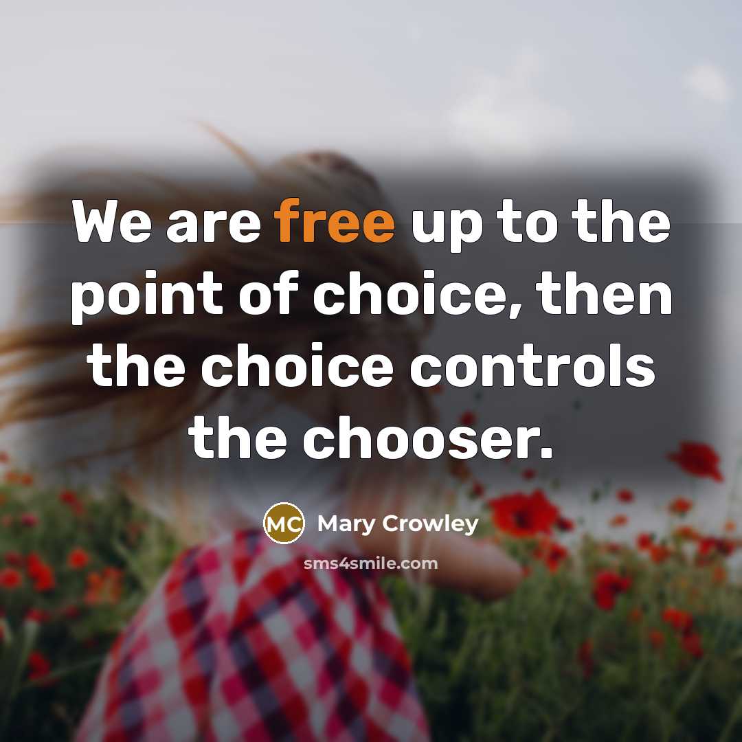 “We are free up to the point of choice, then…” quote by Mary Crowley