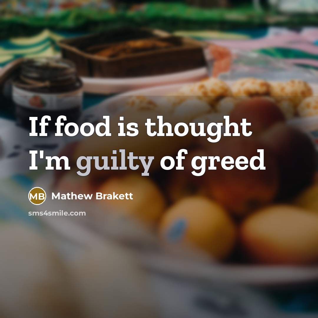 “If food is thought I'm guilty of greed…” quote by Mathew Brakett