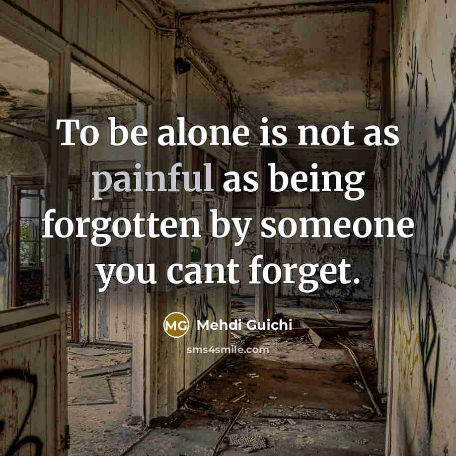 “To be alone is not as painful as being forgotten by someone you cant forget.” quote by Mehdi Guichi