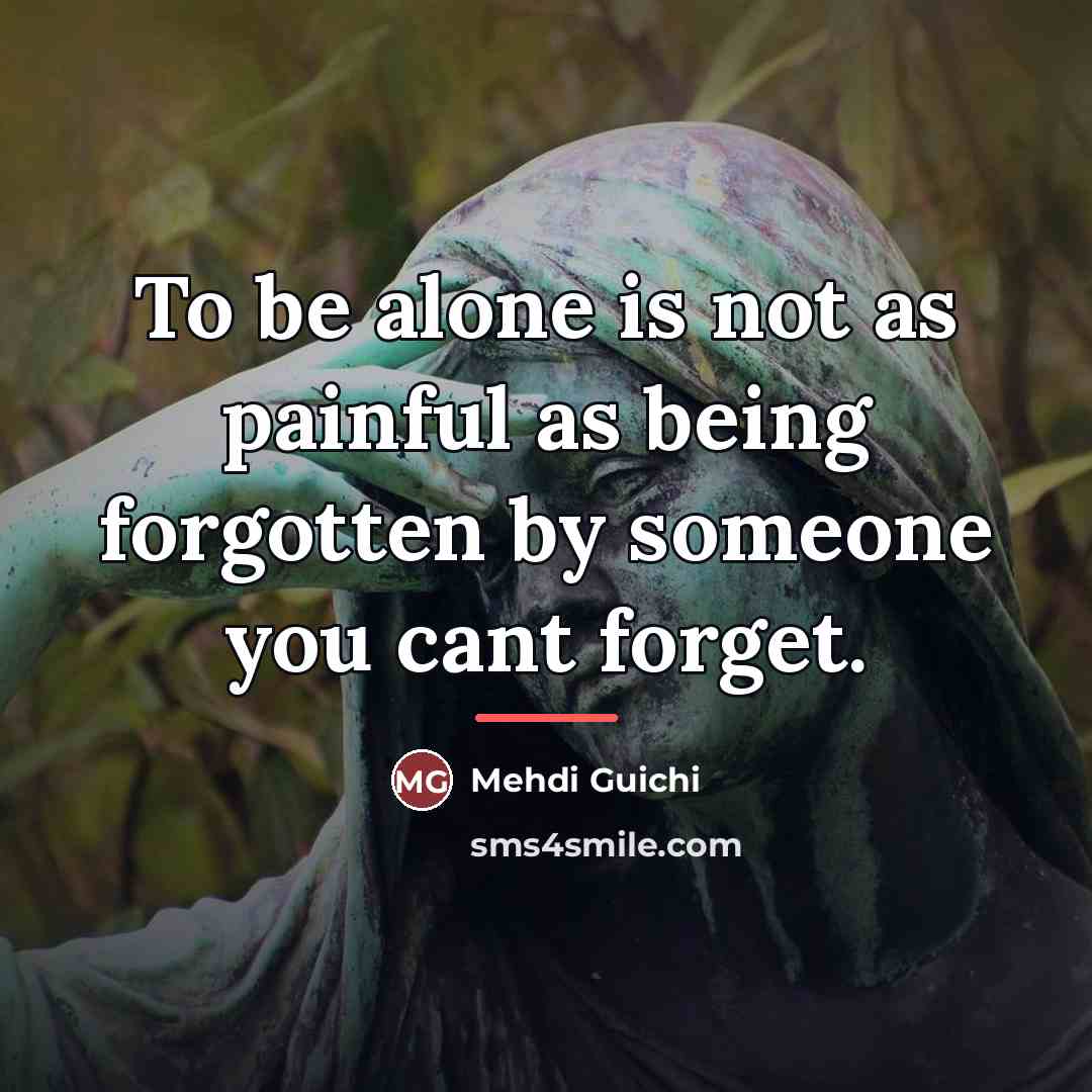 “To be alone is not as painful as being forgotten…” quote by Mehdi Guichi