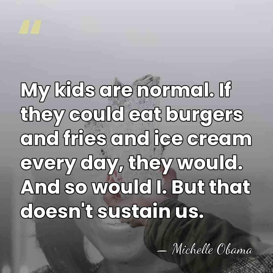 My kids are normal. If they could eat burgers and fries and&hellip; - Michelle Obama