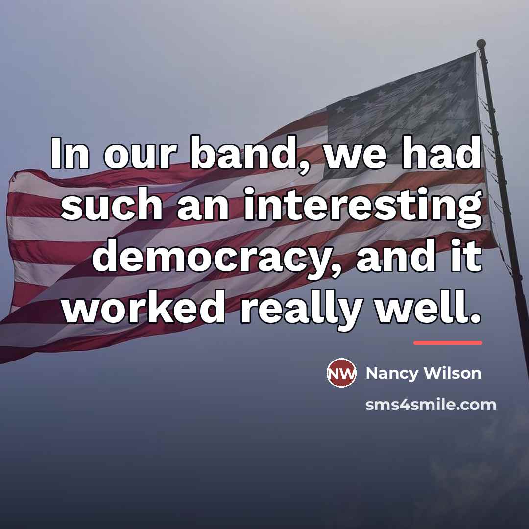 “In our band, we had such an interesting democracy, and…” quote by Nancy Wilson