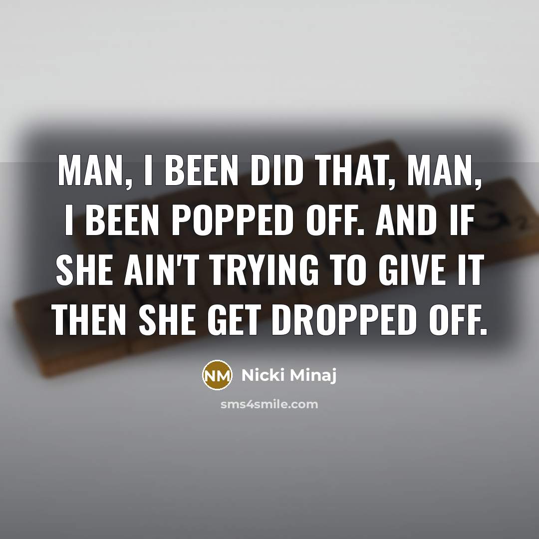 “Man, I been did that, man, I been popped off.…” quote by Nicki Minaj