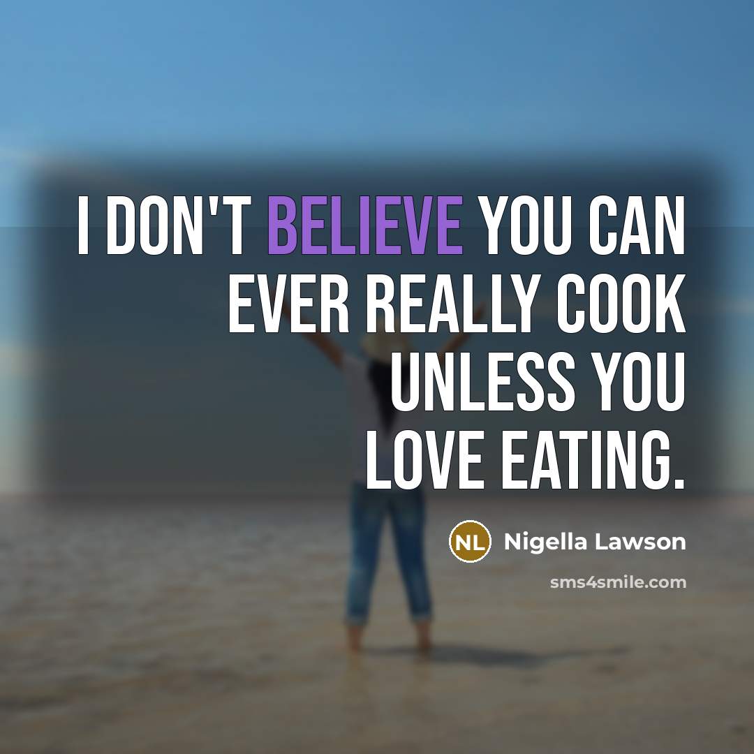 “I don't believe you can ever really cook unless you…” quote by Nigella Lawson