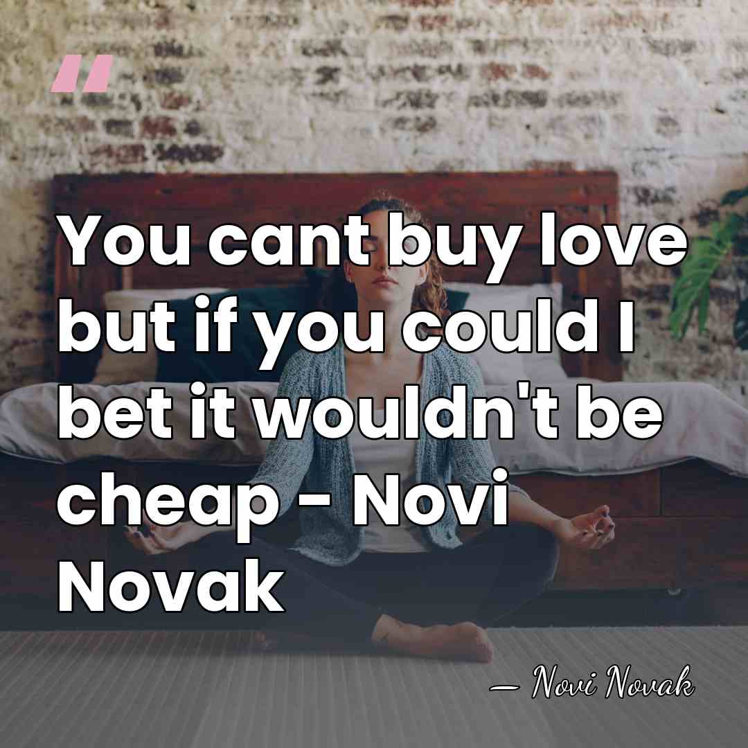 You cant buy love but if you could I bet it wouldn't&hellip; - Novi Novak