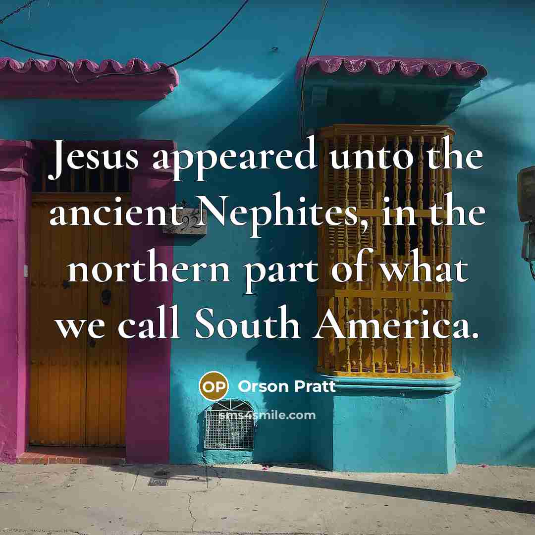 “Jesus appeared unto the ancient Nephites, in the northern part…” quote by Orson Pratt