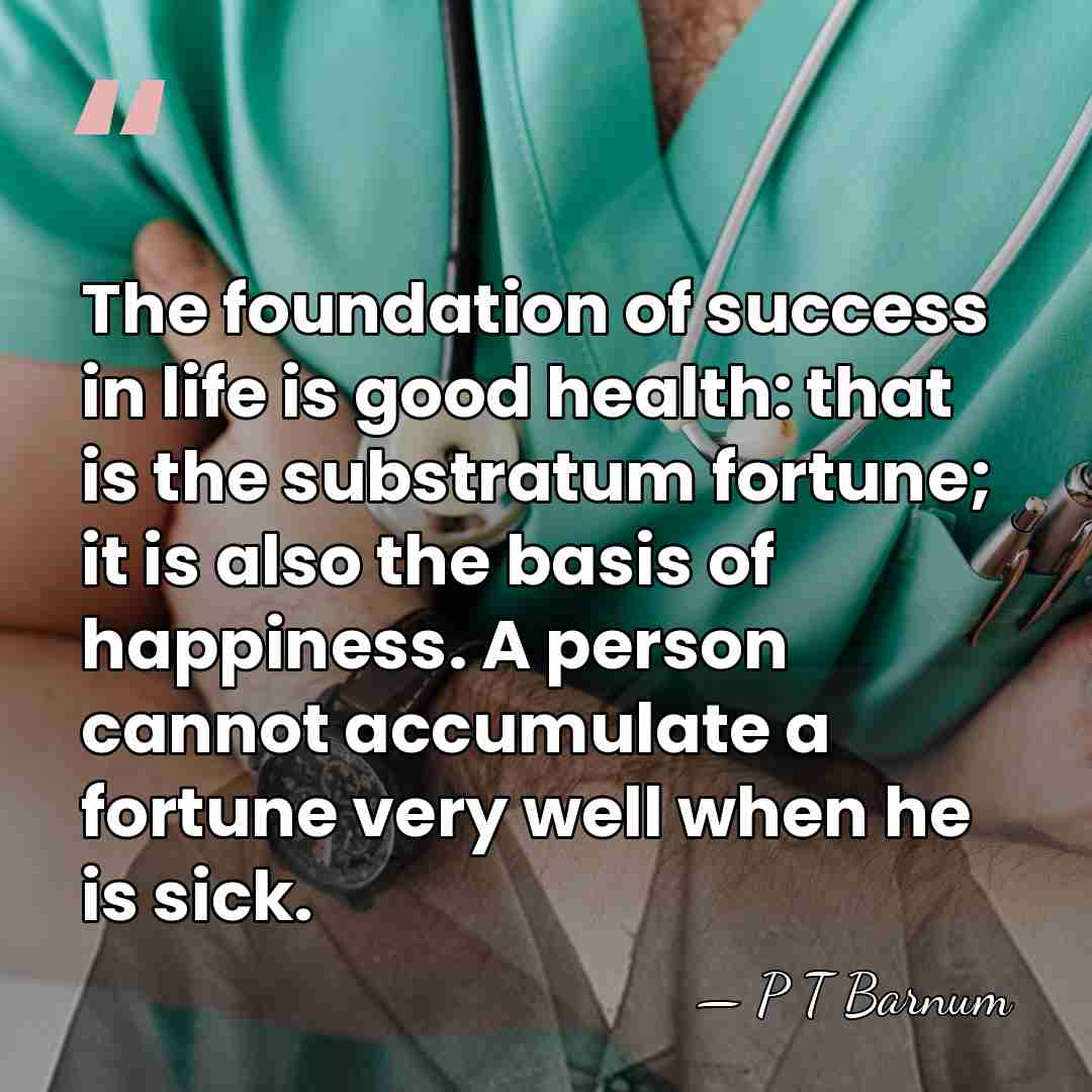 The foundation of success in life is good health: that is the&hellip; - P T Barnum