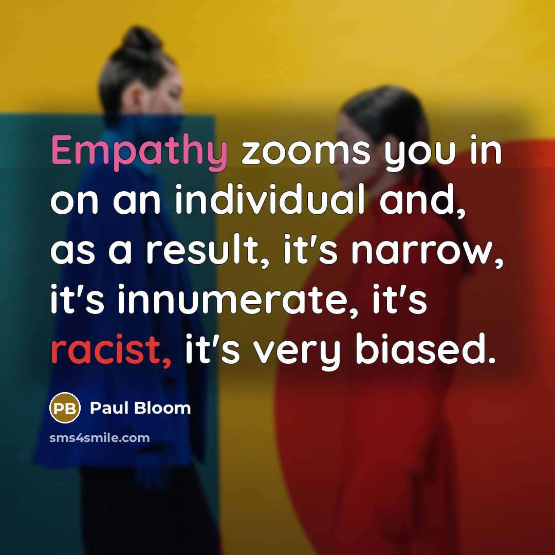 “Empathy zooms you in on an individual and, as a…” quote by Paul Bloom