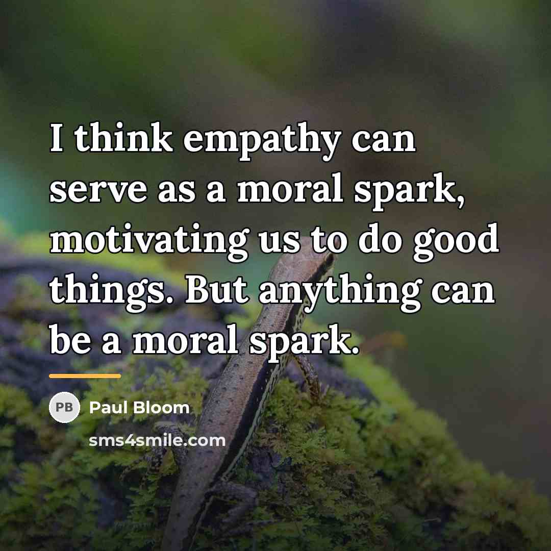 “I think empathy can serve as a moral spark, motivating…” quote by Paul Bloom