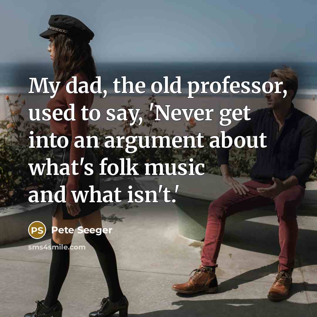 “My dad, the old professor, used to say, 'Never get…” quote by Pete Seeger