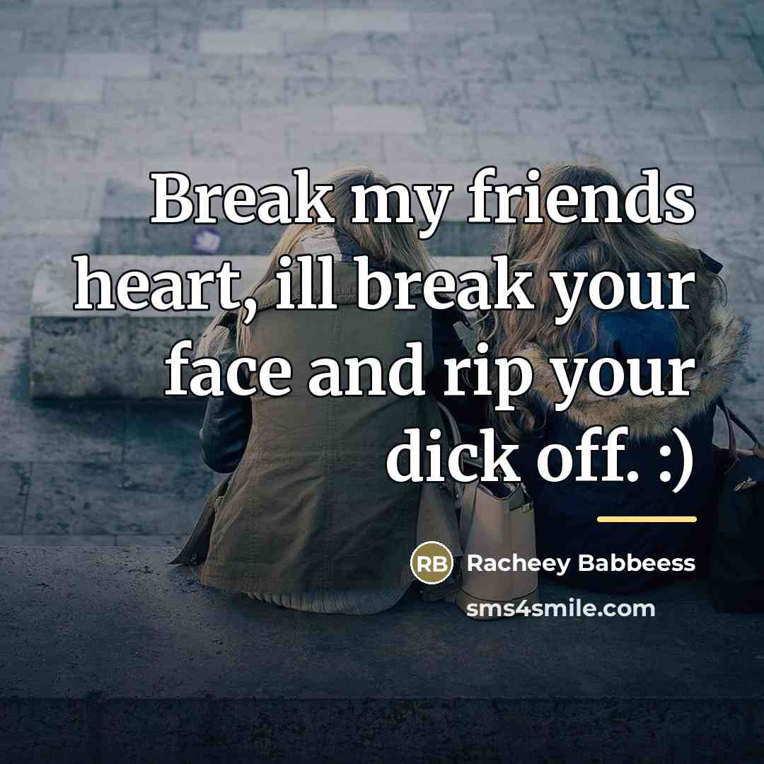 “Break my friends heart, ill break your face and rip…” quote by Racheey Babbeess