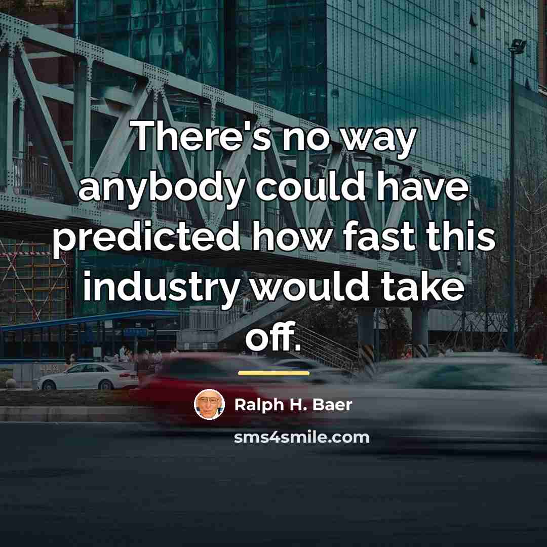 “There's no way anybody could have predicted how fast this…” quote by Ralph H. Baer