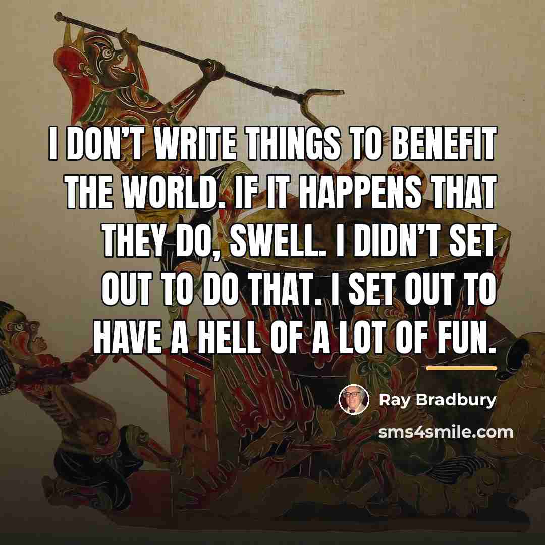 “I don’t write things to benefit the world. If it…” quote by Ray Bradbury