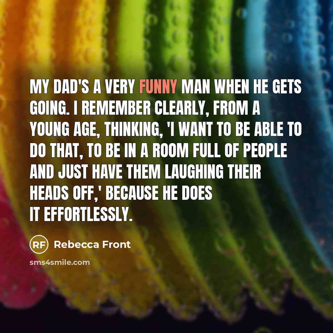 “My dad's a very funny man when he gets going.…” quote by Rebecca Front