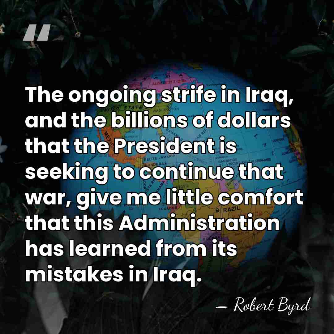 The ongoing strife in Iraq, and the billions of dollars that the&hellip; - Robert Byrd
