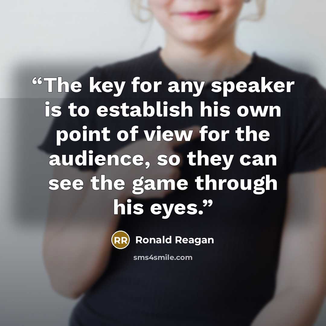 “The key for any speaker is to establish his own point of view for the audience, so they can see the game through his eyes.” quote by Ronald Reagan