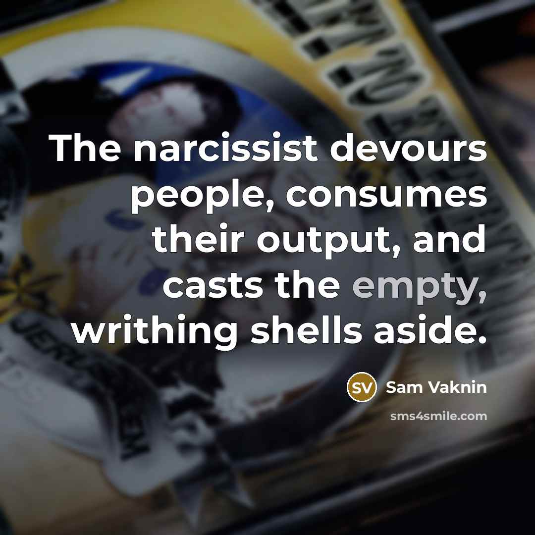 “The narcissist devours people, consumes their output, and casts the…” quote by Sam Vaknin