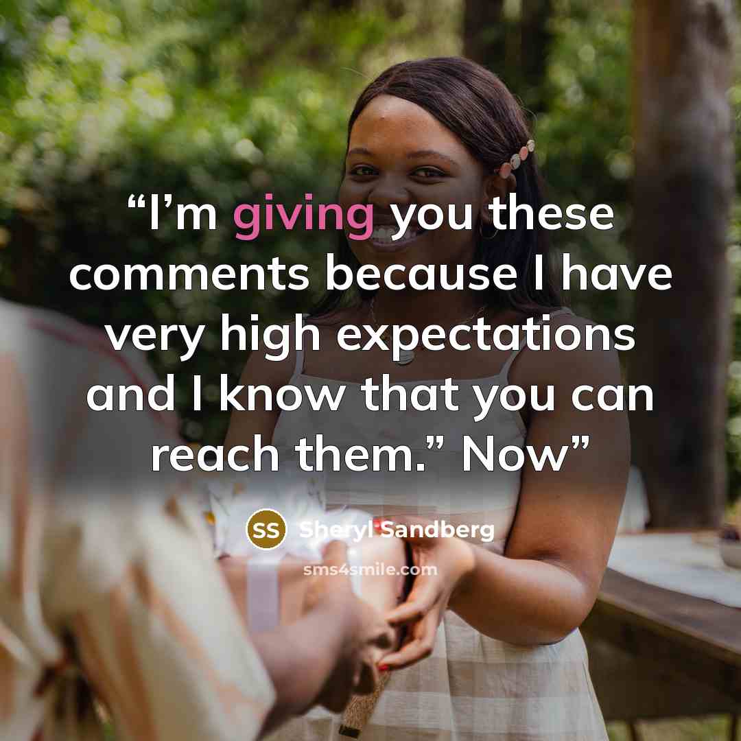 “I’m giving you these comments because I have very high expectations and I know that you can reach them.” Now” quote by Sheryl Sandberg