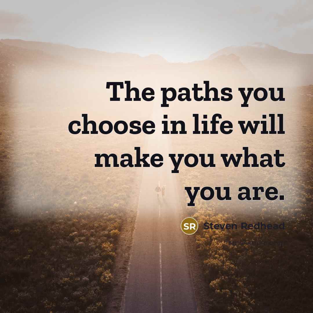 “The paths you choose in life will make you what…” quote by Steven Redhead