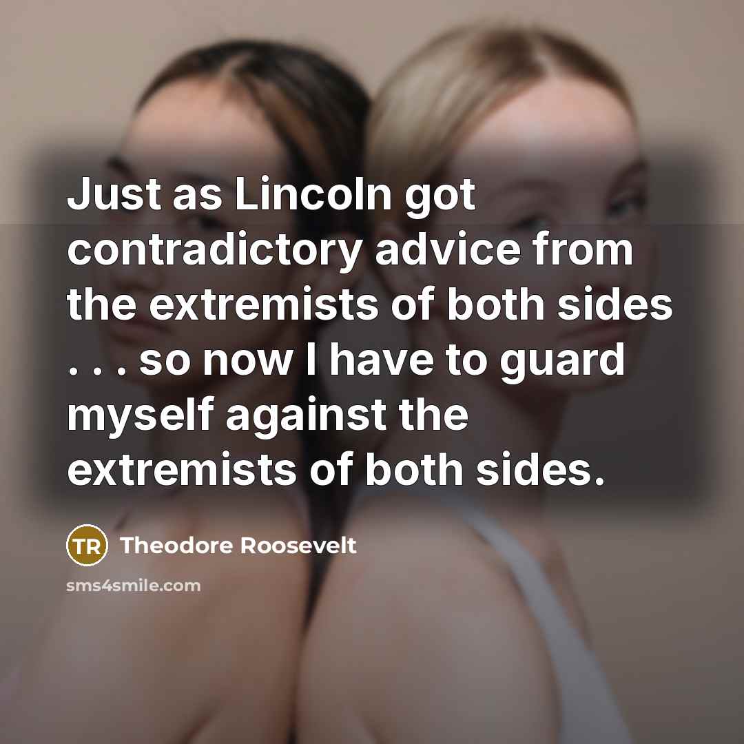 “Just as Lincoln got contradictory advice from the extremists of…” quote by Theodore Roosevelt