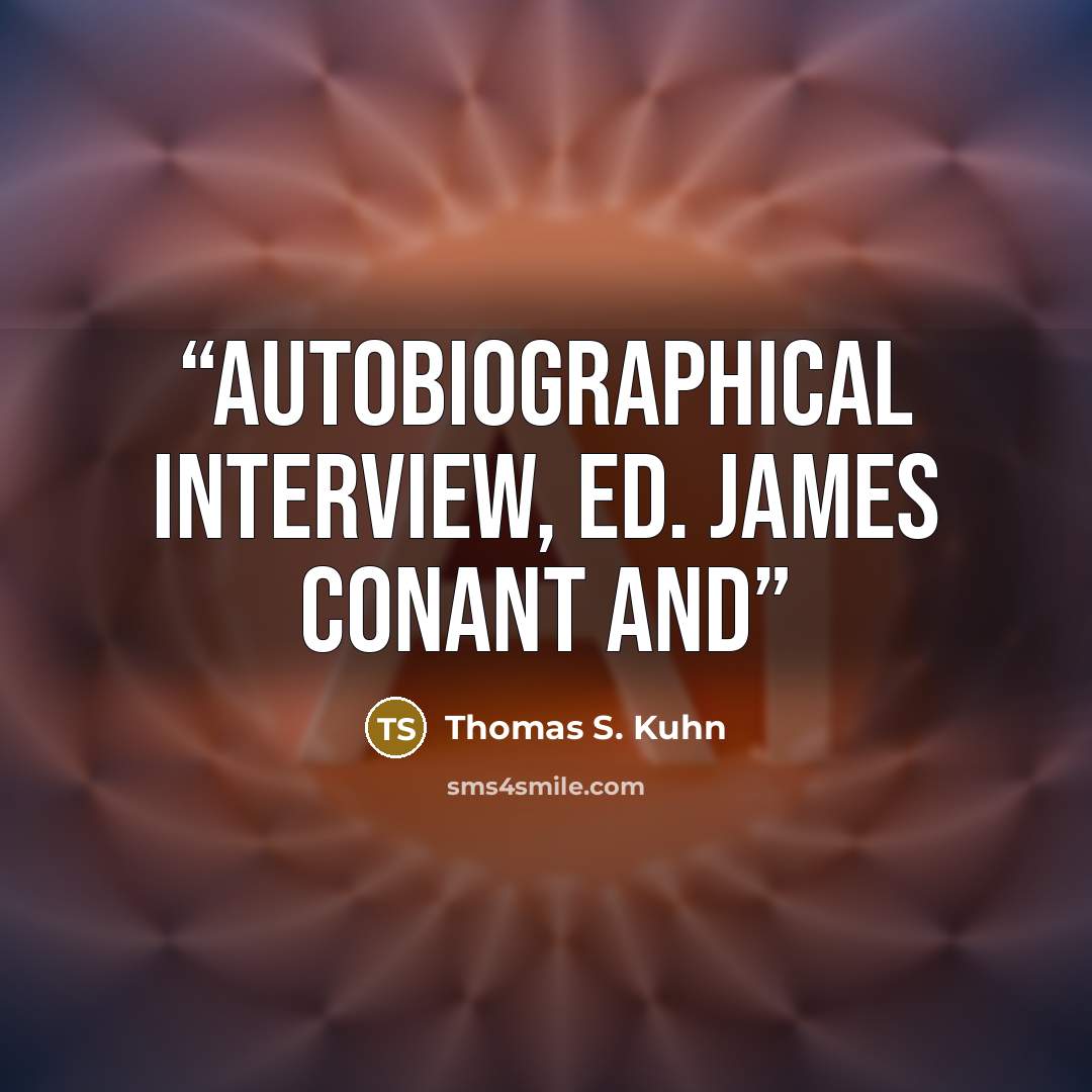“Autobiographical Interview, ed. James Conant and” quote by Thomas S. Kuhn