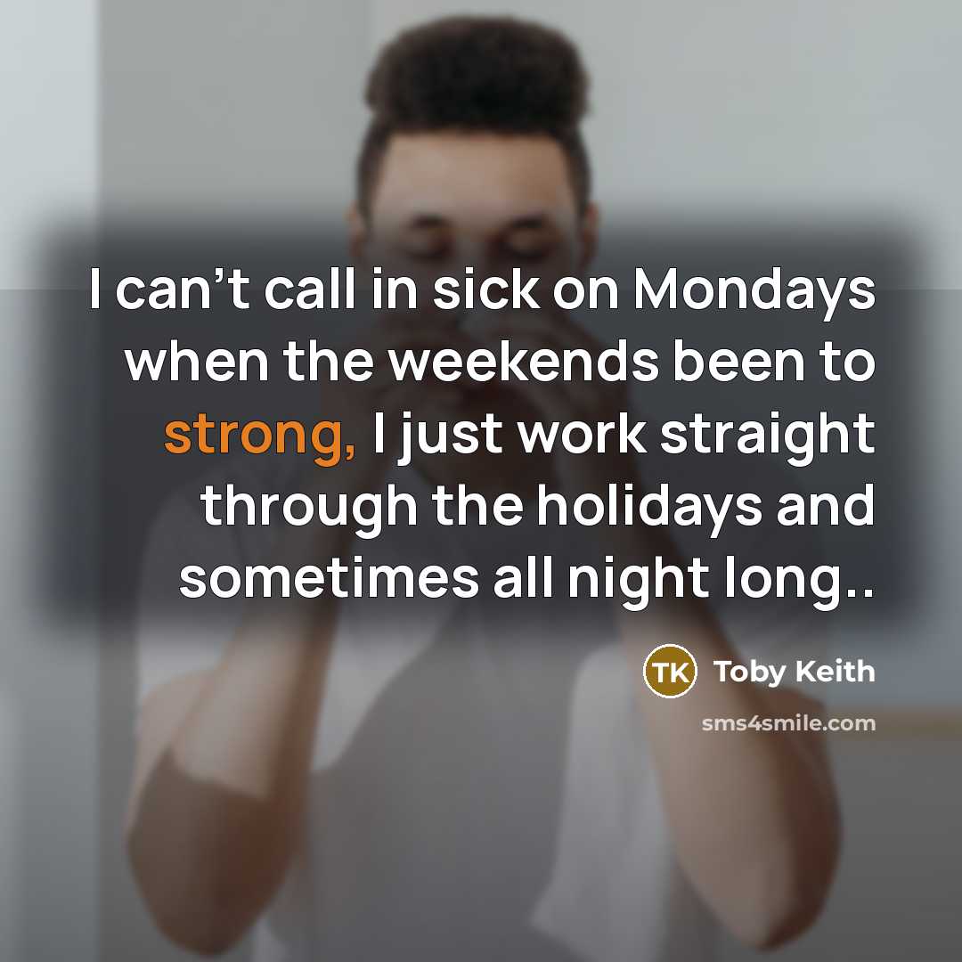 “I can't call in sick on Mondays when the weekends…” quote by Toby Keith