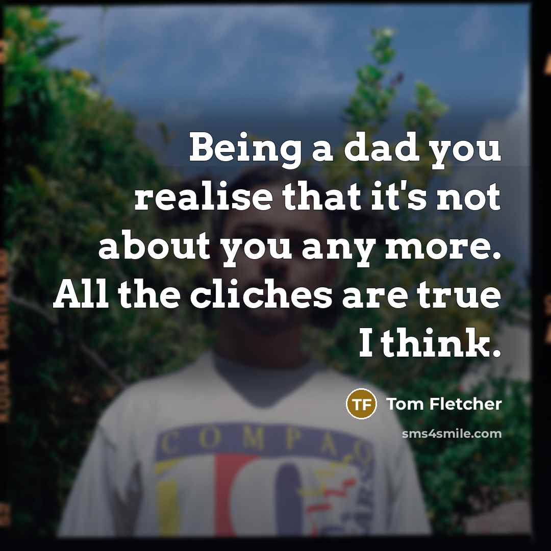 “Being a dad you realise that it's not about you…” quote by Tom Fletcher