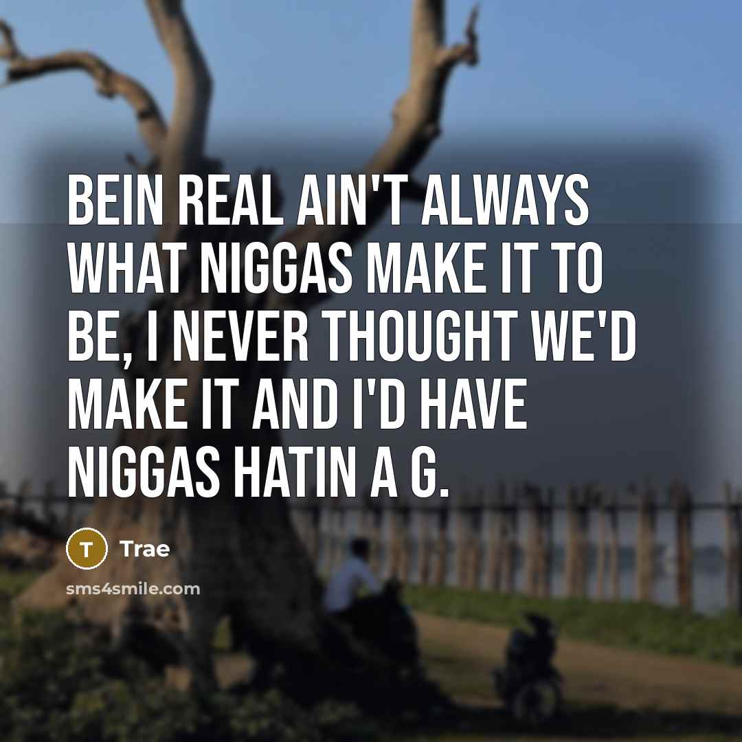 “Bein real ain't always what niggas make it to be, I never thought we'd make it and I'd have niggas hatin a G.” quote by Trae