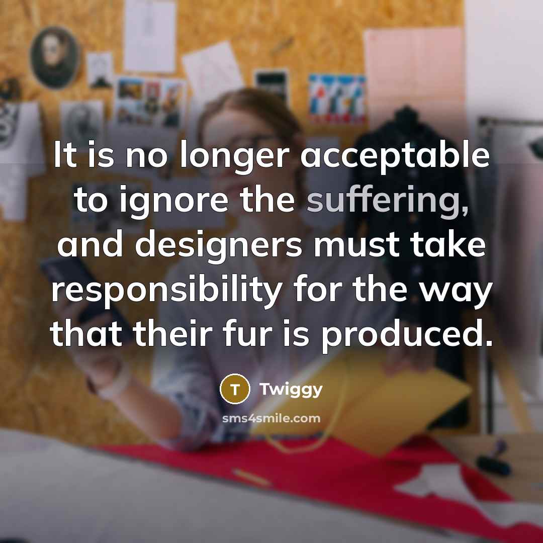 “It is no longer acceptable to ignore the suffering, and…” quote by Twiggy