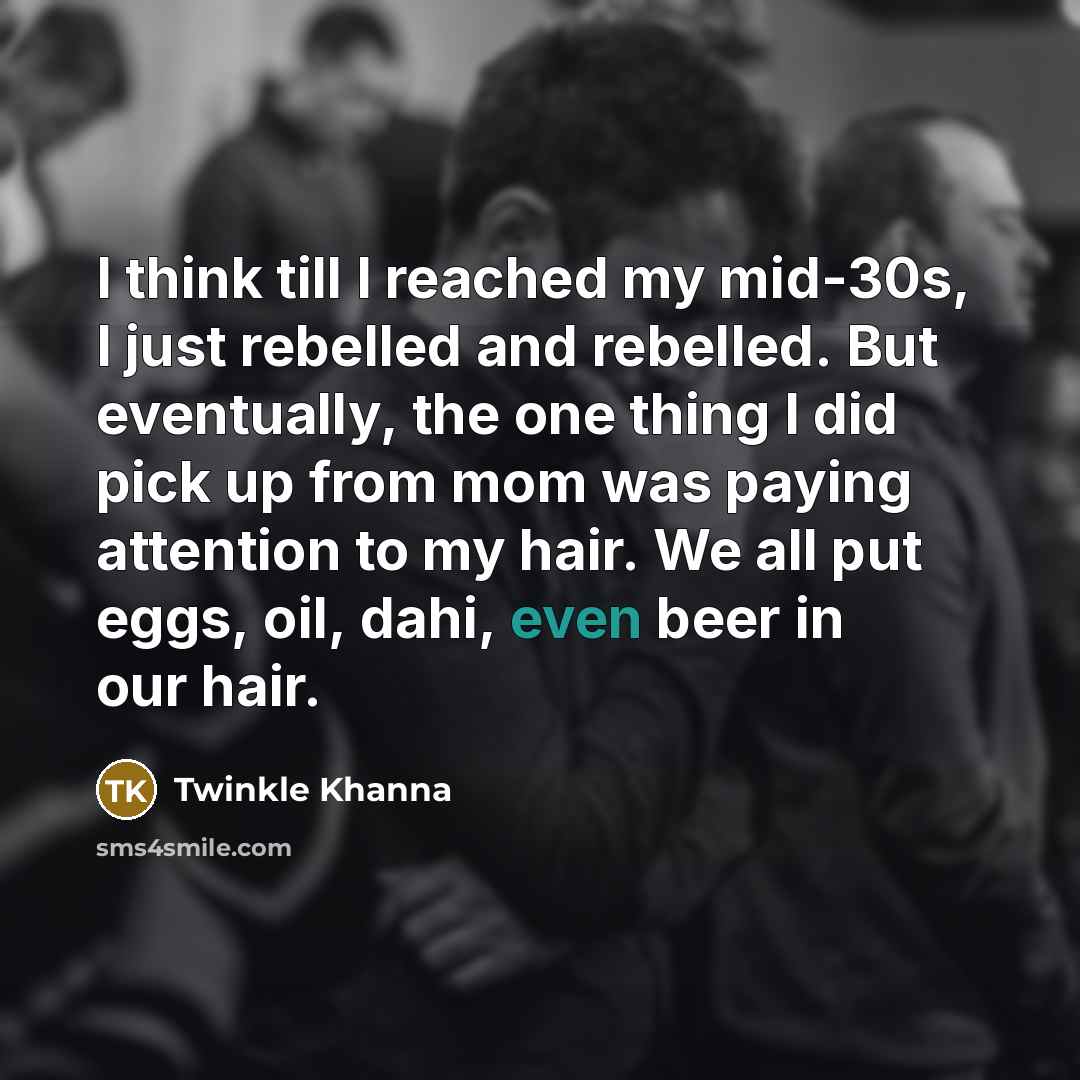 “I think till I reached my mid-30s, I just rebelled…” quote by Twinkle Khanna