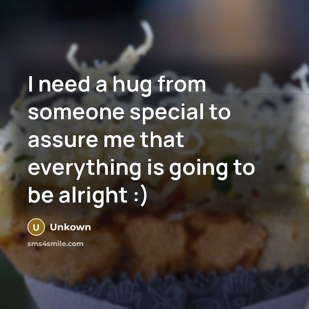 “I need a hug from someone special to assure me that everything is going to be alright :)” quote by Unkown