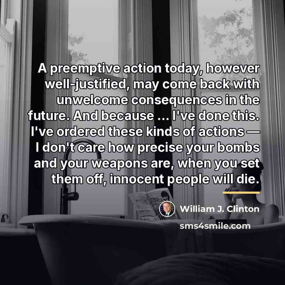 “A preemptive action today, however well-justified, may come back with…” quote by William J. Clinton
