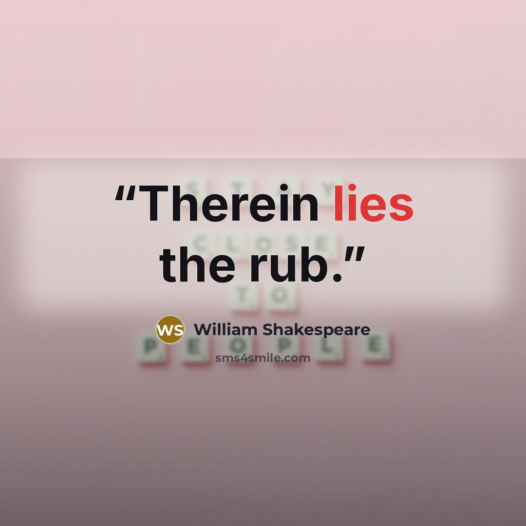 “Therein lies the rub.” quote by William Shakespeare