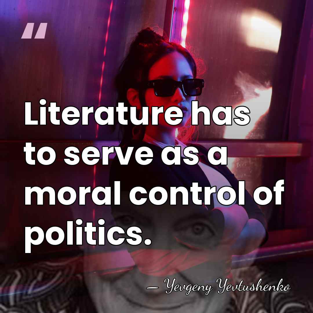 Literature has to serve as a moral control of politics. - Yevgeny Yevtushenko