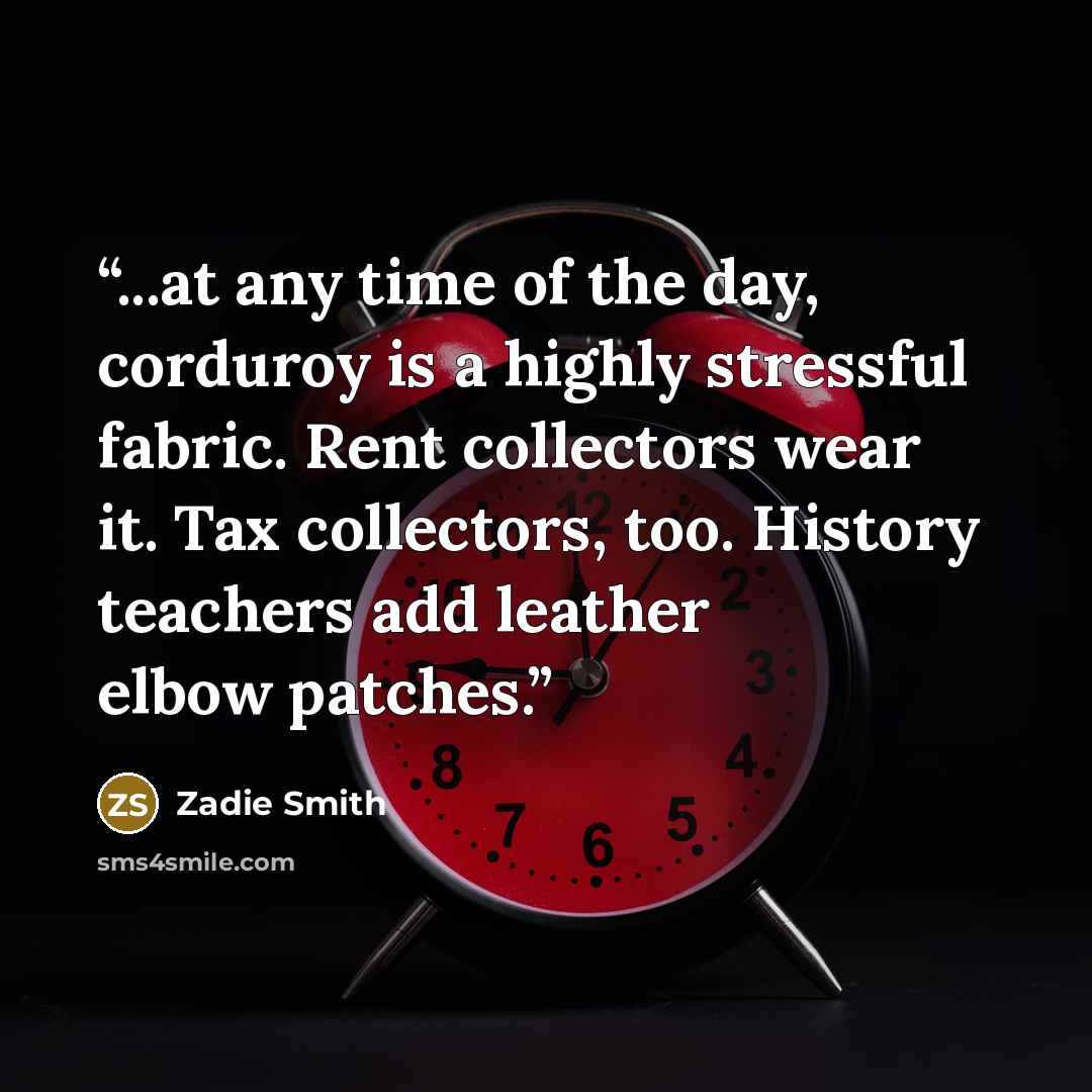 “...at any time of the day, corduroy is a highly stressful fabric. Rent collectors wear it. Tax collectors, too. History teachers add leather elbow patches.” quote by Zadie Smith