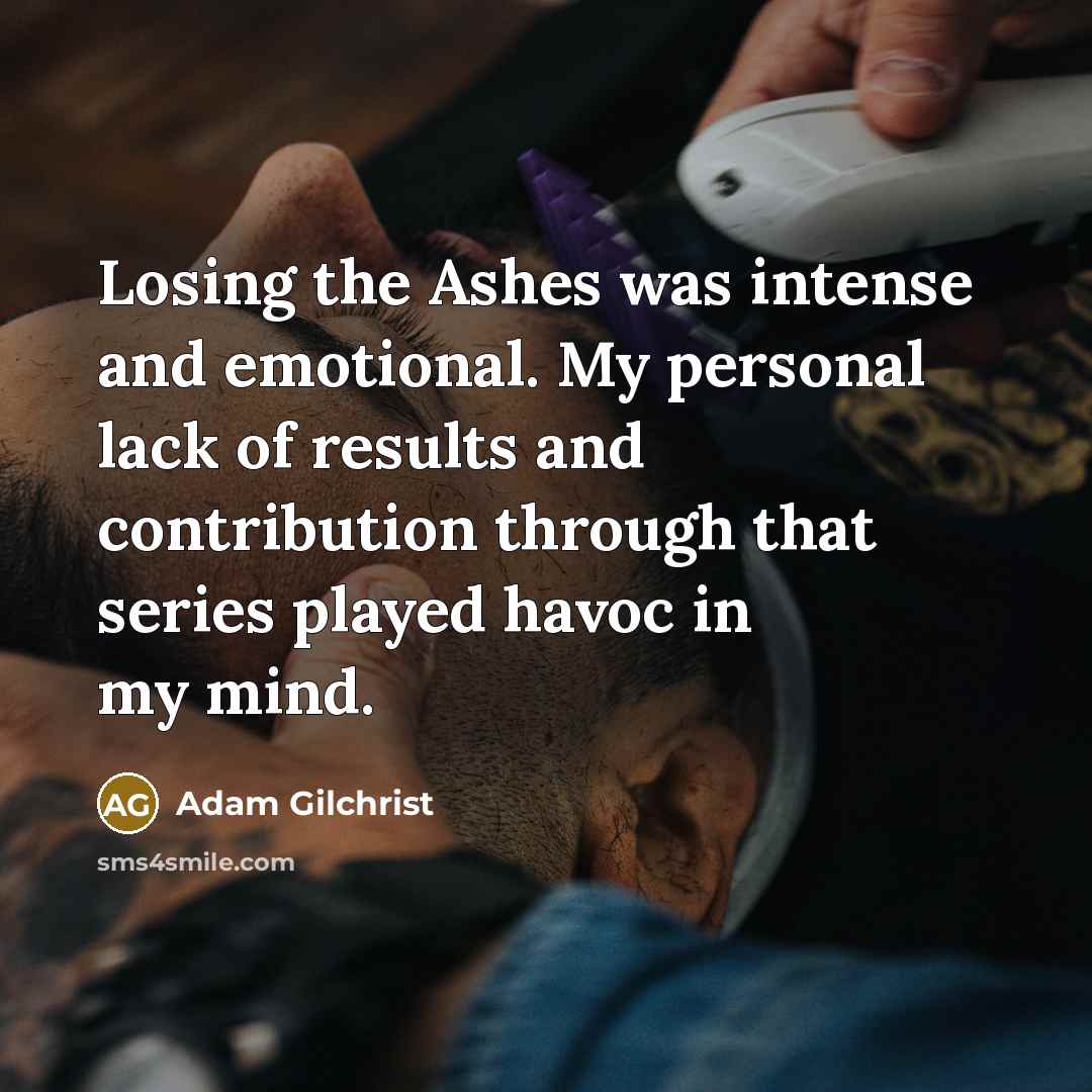 “Losing the Ashes was intense and emotional. My personal lack…” quote by Adam Gilchrist