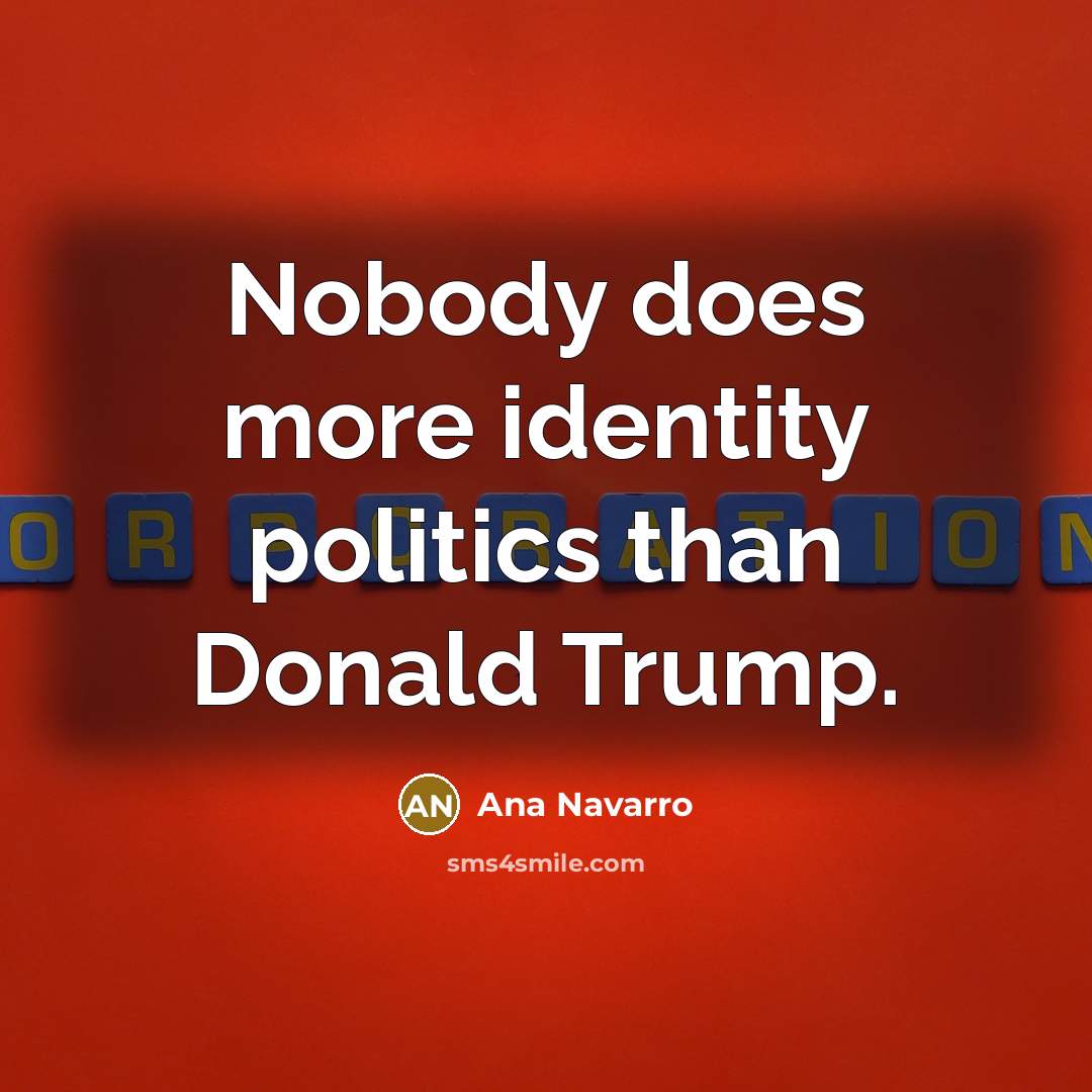 “Nobody does more identity politics than Donald Trump.…” quote by Ana Navarro