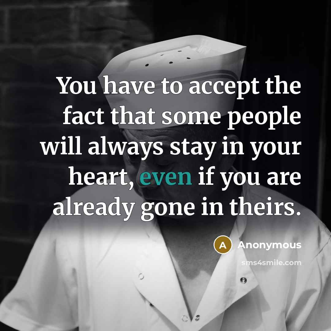 “You have to accept the fact that some people will always stay in your heart, even if you are already gone in theirs.” quote by Anonymous