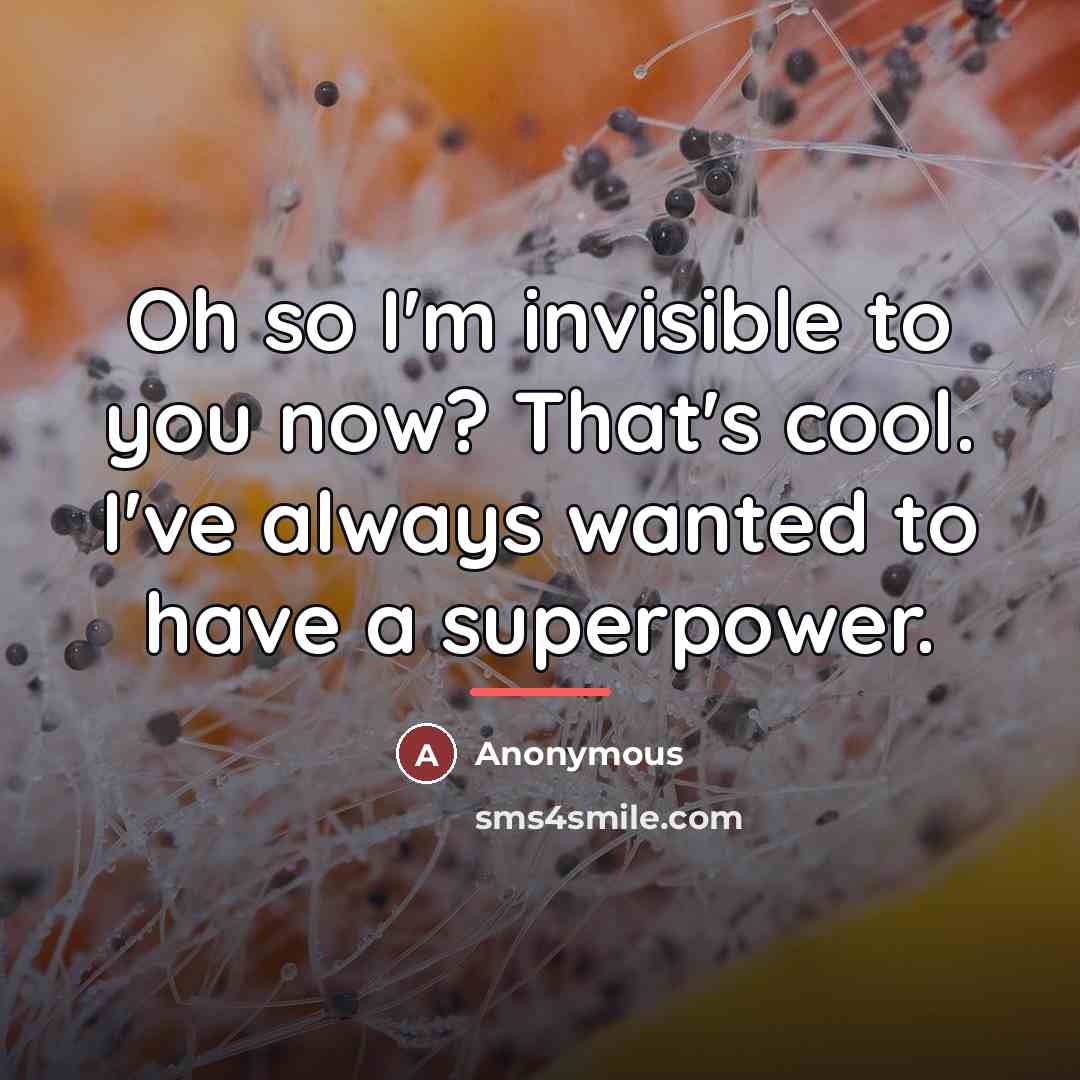 “Oh so I'm invisible to you now? That's cool. I've…” quote by Anonymous