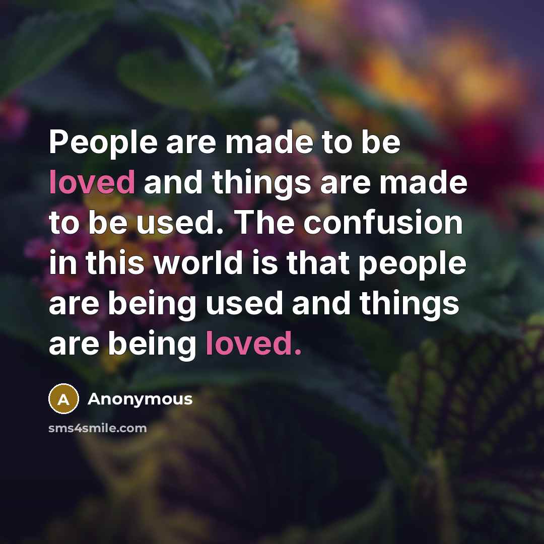 “People are made to be loved and things are made…” quote by Anonymous