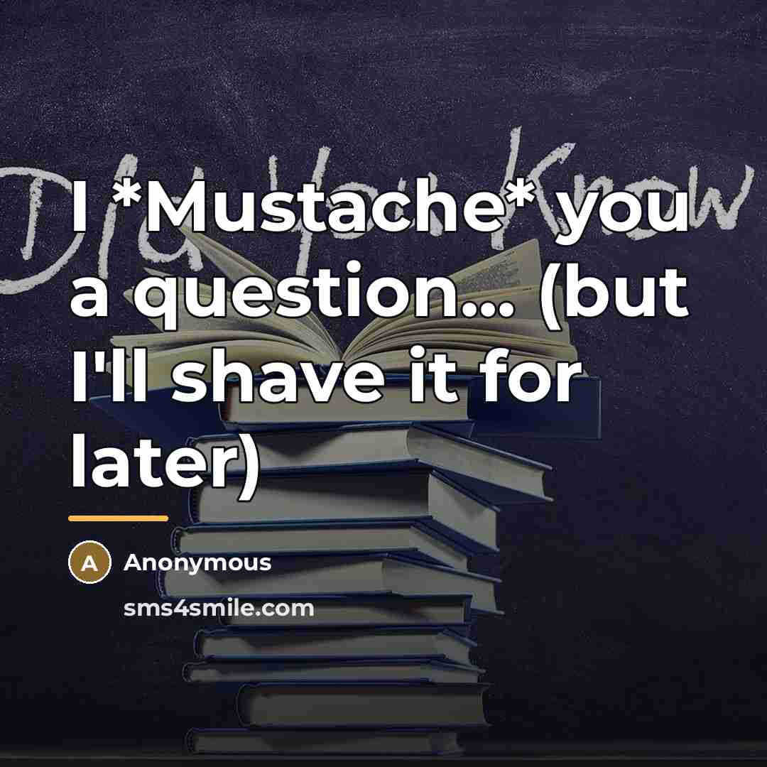 “I *Mustache* you a question... (but I'll shave it for…” quote by Anonymous
