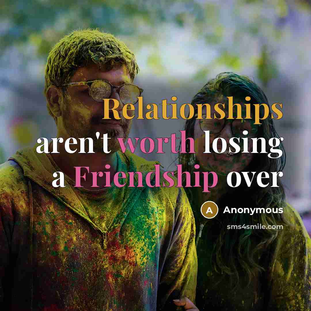 “Relationships aren't worth losing a Friendship over” quote by Anonymous