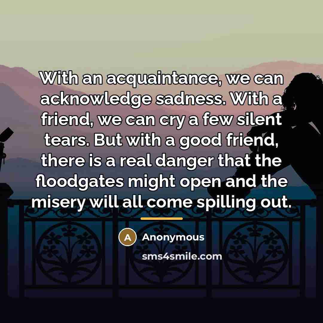 “With an acquaintance, we can acknowledge sadness. With a friend,…” quote by Anonymous