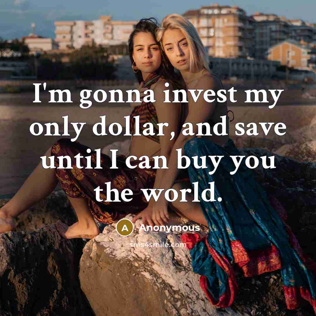 “I'm gonna invest my only dollar, and save until I…” quote by Anonymous
